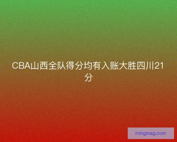 CBA山西全队得分均有入账大胜四川21分