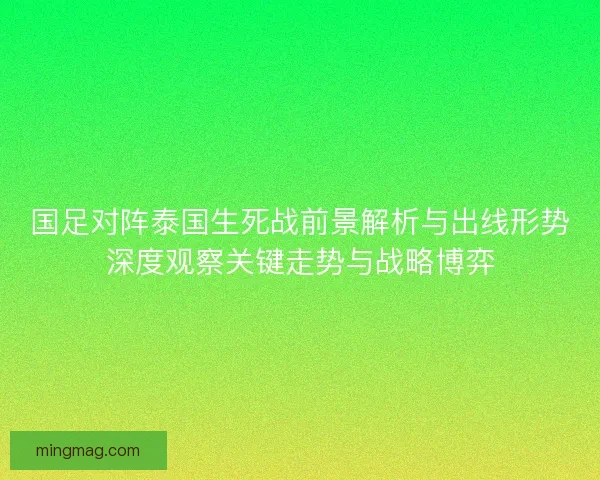 国足对阵泰国生死战前景解析与出线形势深度观察关键走势与战略博弈