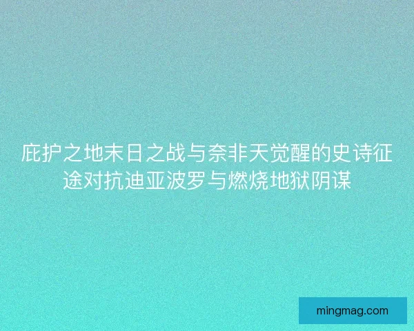 庇护之地末日之战与奈非天觉醒的史诗征途对抗迪亚波罗与燃烧地狱阴谋