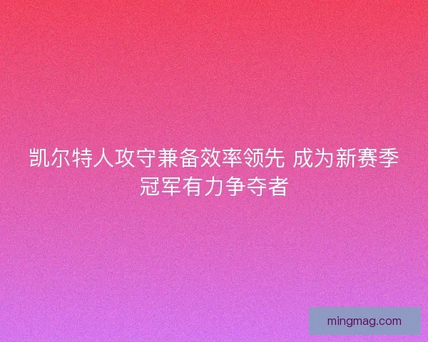 凯尔特人攻守兼备效率领先 成为新赛季冠军有力争夺者