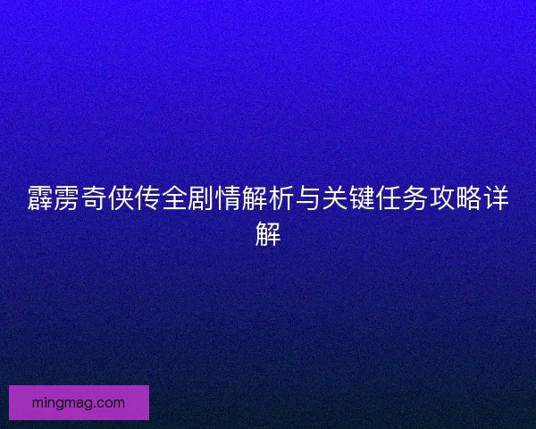 霹雳奇侠传全剧情解析与关键任务攻略详解