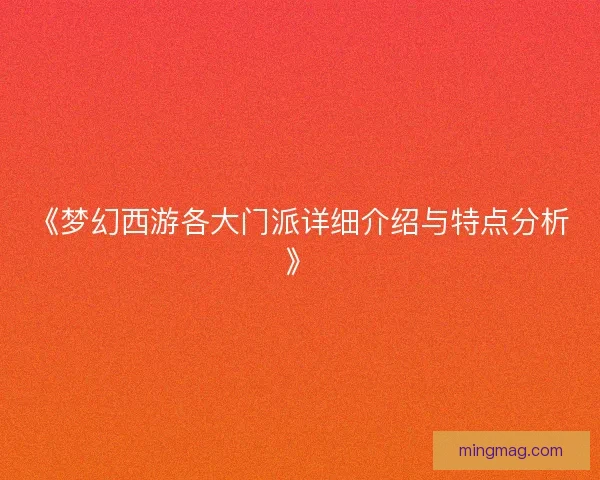 《梦幻西游各大门派详细介绍与特点分析》