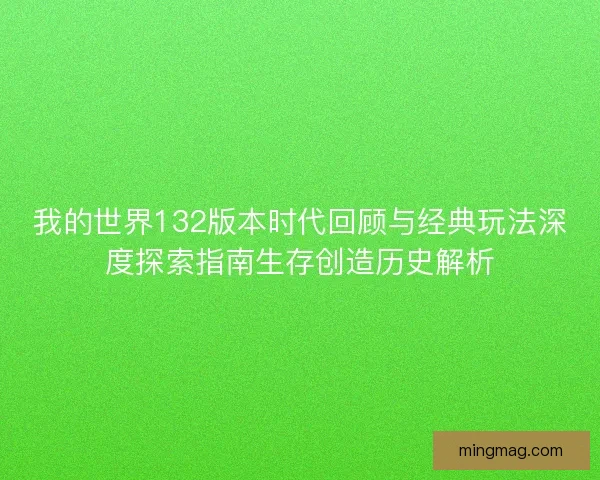 我的世界132版本时代回顾与经典玩法深度探索指南生存创造历史解析